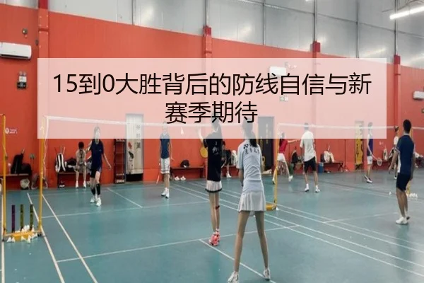 15到0大胜背后的防线自信与新赛季期待