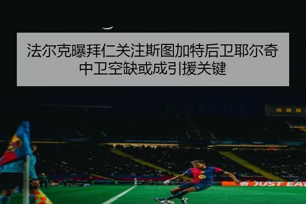 法尔克曝拜仁关注斯图加特后卫耶尔奇 中卫空缺或成引援关键